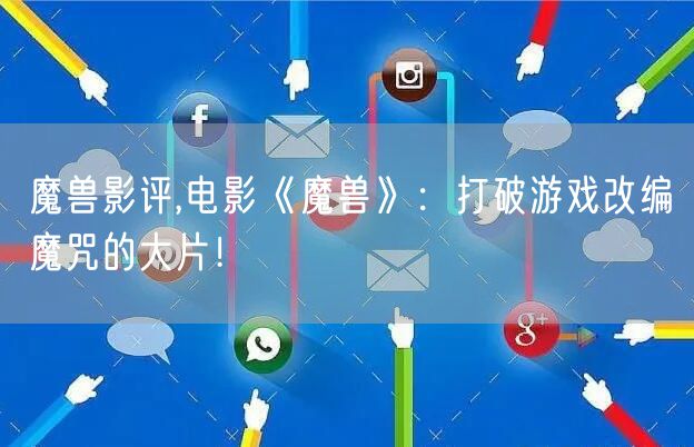 魔兽影评,电影《魔兽》：打破游戏改编魔咒的大片！