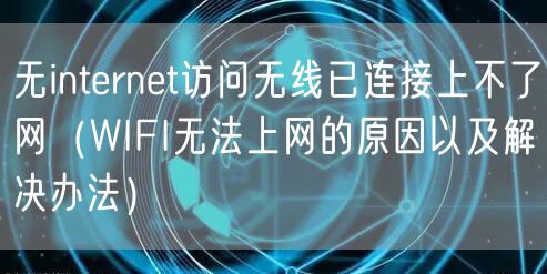无internet访问无线已连接上不了网(WIFI无法上网的原因以及解决办法)
