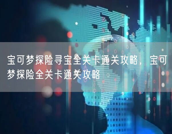 宝可梦探险寻宝全关卡通关攻略，宝可梦探险全关卡通关攻略