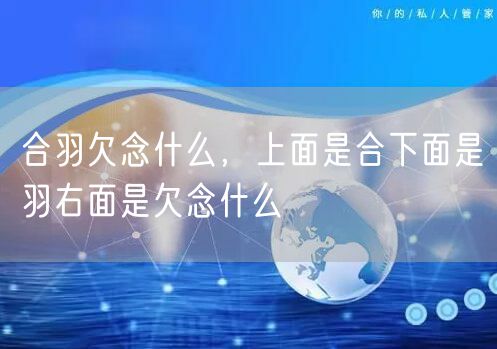 合羽欠念什么,上面是合下面是羽右面是欠念什么