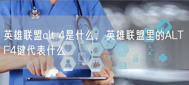 英雄联盟alt 4是什么,英雄联盟里的ALT F4键代表什么