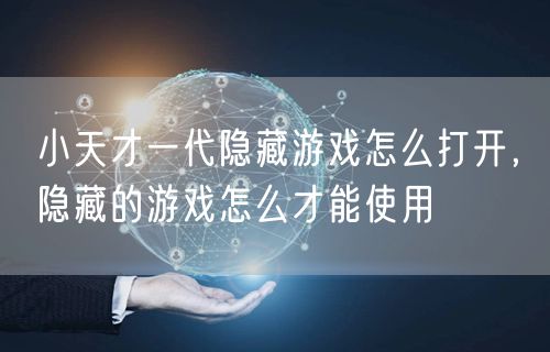 小天才一代隐藏游戏怎么打开,隐藏的游戏怎么才能使用