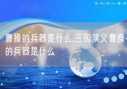 曹操的兵器是什么,三国演义曹操的兵器是什么