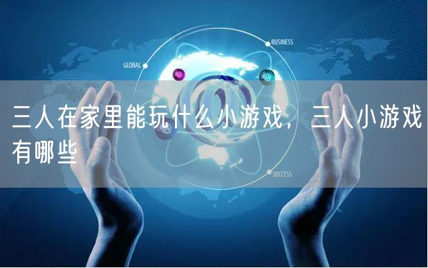 三人在家里能玩什么小游戏，三人小游戏有哪些