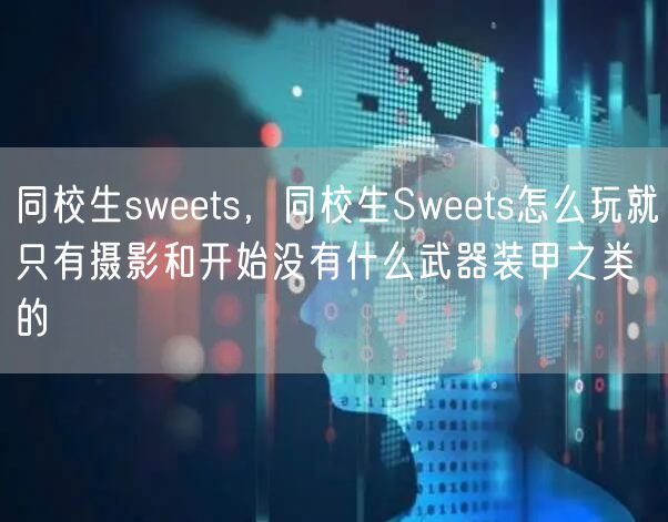 同校生sweets,同校生Sweets怎么玩就只有摄影和开始没有什么武器装甲之类的