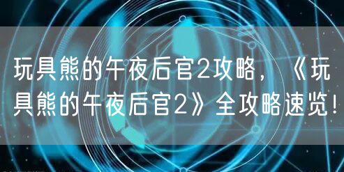 玩具熊的午夜后官2攻略，《玩具熊的午夜后官2》全攻略速览！