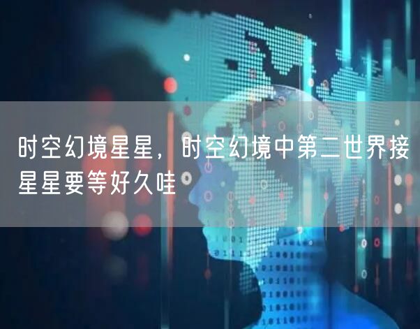 时空幻境星星,时空幻境中第二世界接星星要等好久哇