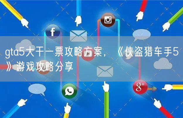 gta5大干一票攻略方案，《侠盗猎车手5》游戏攻略分享