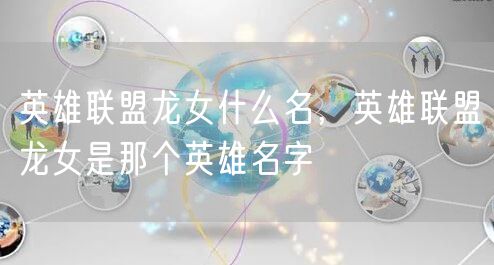 英雄联盟龙女什么名,英雄联盟龙女是那个英雄名字