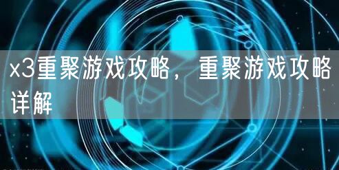 x3重聚游戏攻略，重聚游戏攻略详解