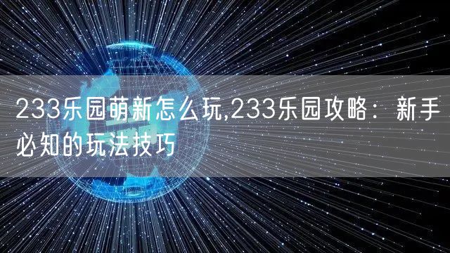 233乐园萌新怎么玩,233乐园攻略：新手必知的玩法技巧