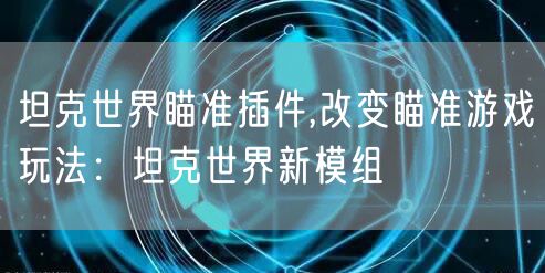 坦克世界瞄准插件,改变瞄准游戏玩法：坦克世界新模组