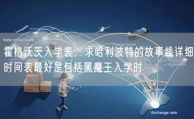 霍格沃茨入学表，求哈利波特的故事线详细时间表最好是包括黑魔王入学时