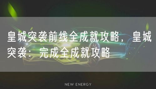 皇城突袭前线全成就攻略，皇城突袭：完成全成就攻略