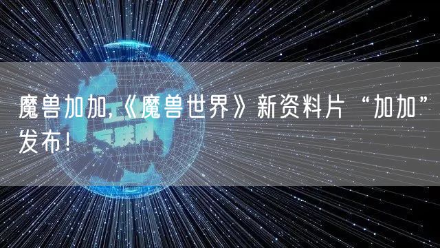 魔兽加加,《魔兽世界》新资料片“加加”发布！