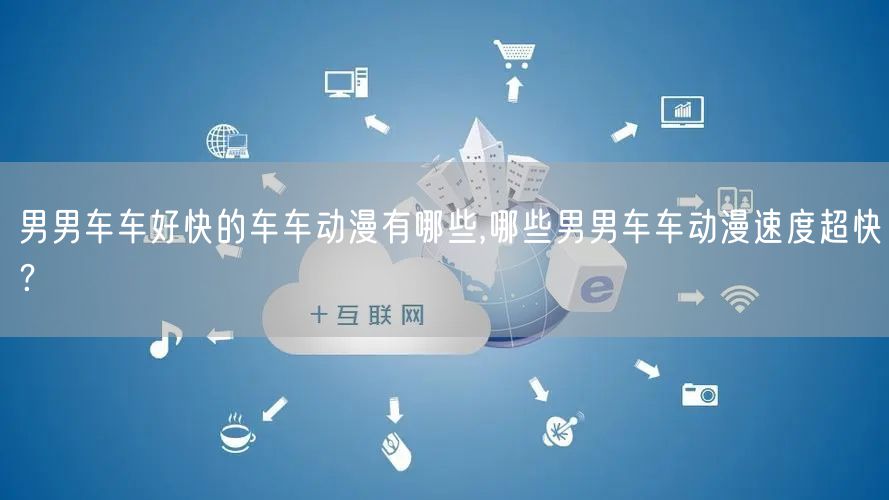 男男车车好快的车车动漫有哪些,哪些男男车车动漫速度超快？