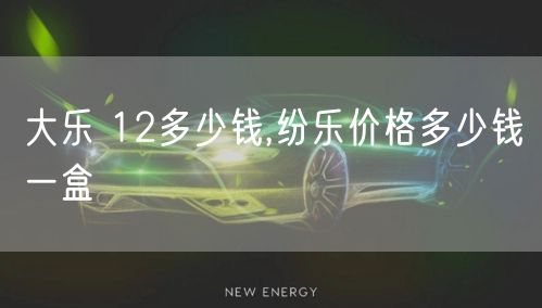 大乐 12多少钱,纷乐价格多少钱一盒