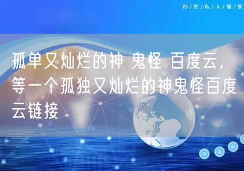 孤单又灿烂的神 鬼怪 百度云,等一个孤独又灿烂的神鬼怪百度云链接
