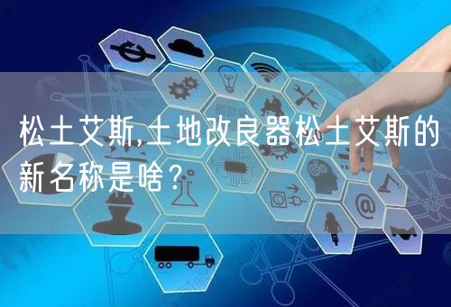 松土艾斯,土地改良器松土艾斯的新名称是啥？