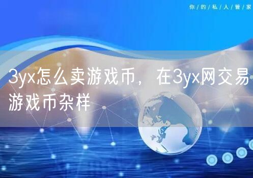 3yx怎么卖游戏币,在3yx网交易游戏币杂样