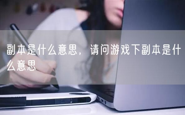 副本是什么意思,请问游戏下副本是什么意思