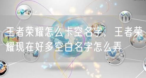 王者荣耀怎么卡空名字，王者荣耀现在好多空白名字怎么弄