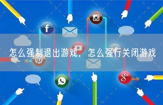 怎么强制退出游戏,怎么强行关闭游戏