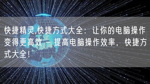 快捷精灵,快捷方式大全：让你的电脑操作变得更高效 - 提高电脑操作效率，快捷方式大全！