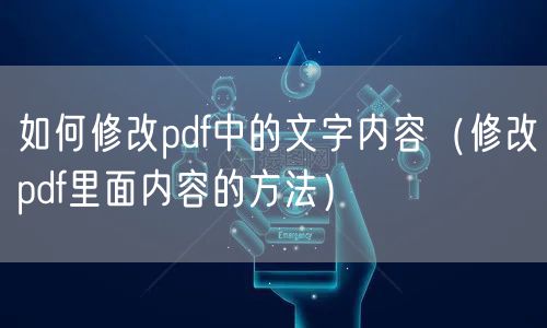 如何修改pdf中的文字内容（修改pdf里面内容的方法）