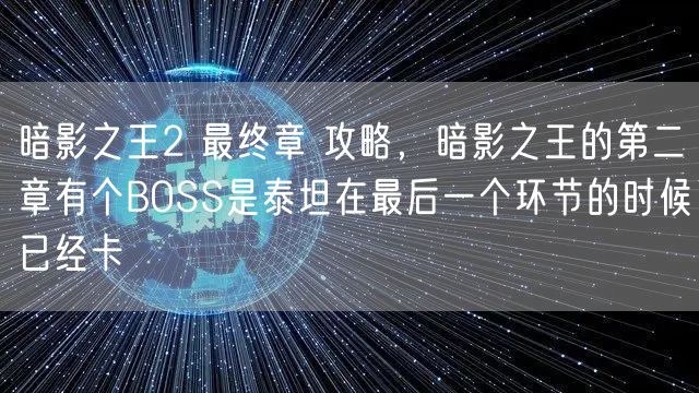 暗影之王2 最终章 攻略，暗影之王的第二章有个BOSS是泰坦在最后一个环节的时候已经卡