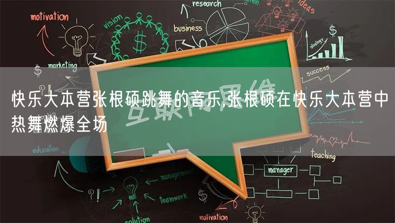 快乐大本营张根硕跳舞的音乐,张根硕在快乐大本营中热舞燃爆全场