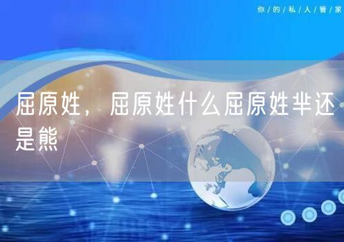 屈原姓,屈原姓什么屈原姓芈还是熊