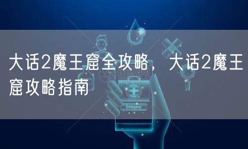 大话2魔王窟全攻略，大话2魔王窟攻略指南
