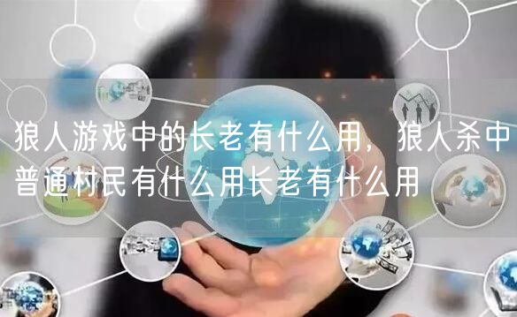 狼人游戏中的长老有什么用,狼人杀中普通村民有什么用长老有什么用