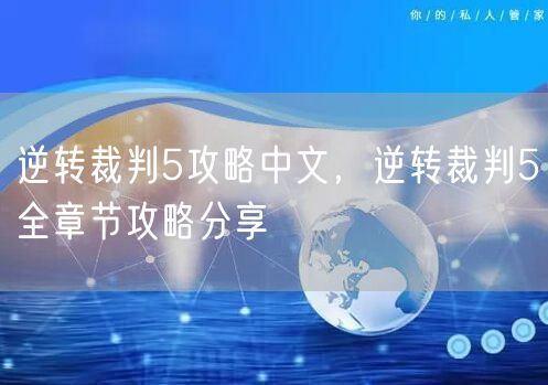 逆转裁判5攻略中文，逆转裁判5全章节攻略分享