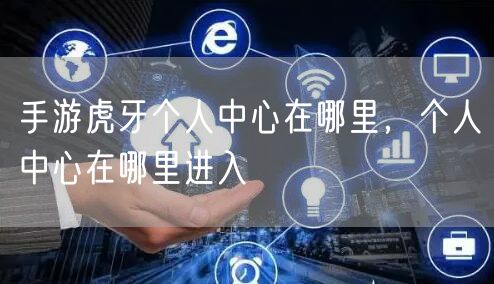 手游虎牙个人中心在哪里,个人中心在哪里进入