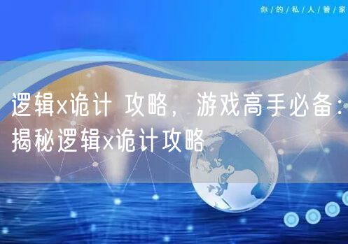 逻辑x诡计 攻略，游戏高手必备：揭秘逻辑x诡计攻略