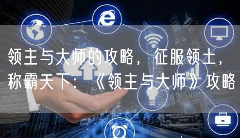 领主与大师的攻略，征服领土，称霸天下：《领主与大师》攻略