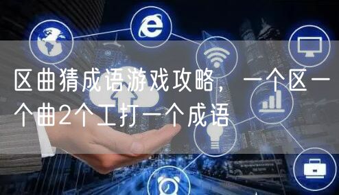 区曲猜成语游戏攻略,一个区一个曲2个工打一个成语