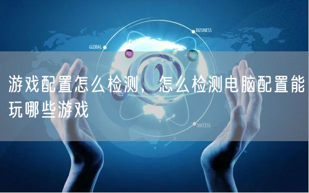 游戏配置怎么检测,怎么检测电脑配置能玩哪些游戏