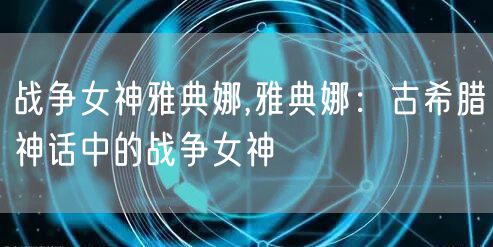 战争女神雅典娜,雅典娜：古希腊神话中的战争女神