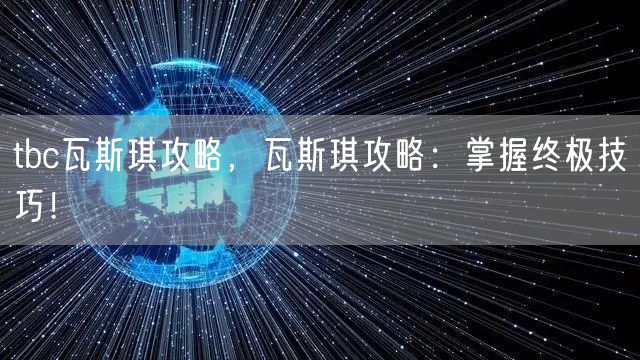 tbc瓦斯琪攻略,瓦斯琪攻略:掌握终极技巧!