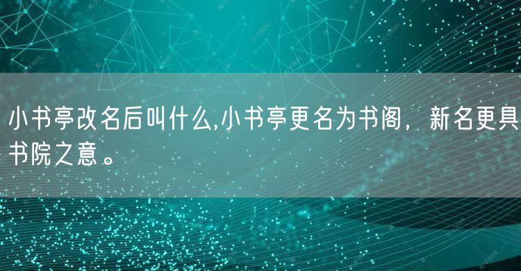 小书亭改名后叫什么,小书亭更名为书阁,新名更具书院之意。