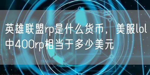 英雄联盟rp是什么货币,美服lol中400rp相当于多少美元