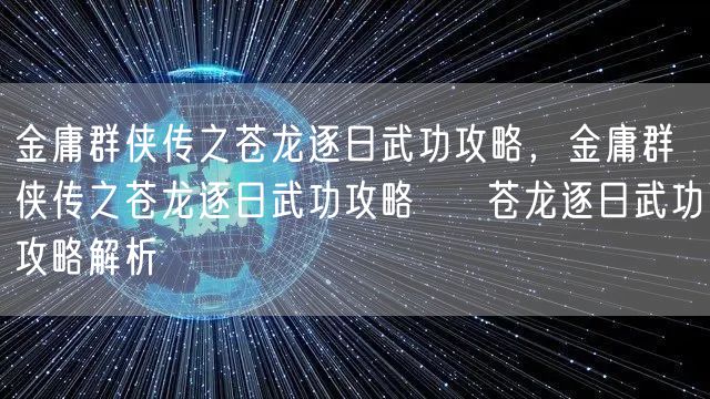 金庸群侠传之苍龙逐日武功攻略，金庸群侠传之苍龙逐日武功攻略 → 苍龙逐日武功攻略解析