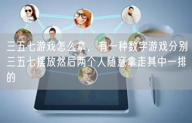 三五七游戏怎么拿，有一种数字游戏分别三五七摆放然后两个人随意拿走其中一排的