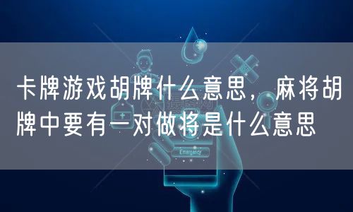 卡牌游戏胡牌什么意思，麻将胡牌中要有一对做将是什么意思