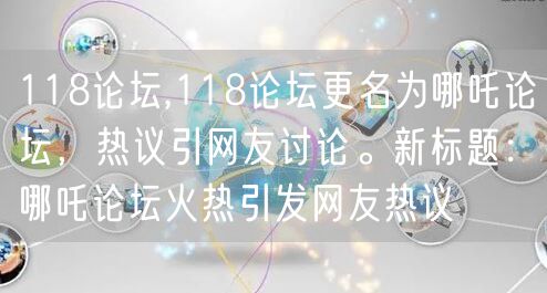 118论坛,118论坛更名为哪吒论坛，热议引网友讨论。新标题：哪吒论坛火热引发网友热议
