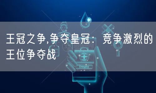 王冠之争,争夺皇冠：竞争激烈的王位争夺战