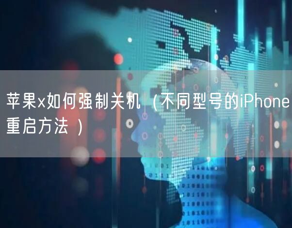 苹果x如何强制关机（不同型号的iPhone重启方法 ）